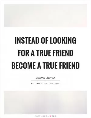 Instead of looking for a true friend become a true friend Picture Quote #1