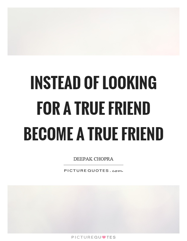 Instead of looking for a true friend become a true friend Picture Quote #1