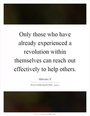 Only those who have already experienced a revolution within themselves can reach out effectively to help others Picture Quote #1