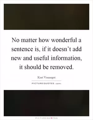 No matter how wonderful a sentence is, if it doesn’t add new and useful information, it should be removed Picture Quote #1