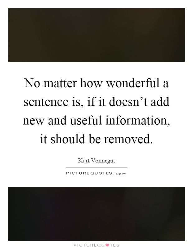 No matter how wonderful a sentence is, if it doesn't add new and useful information, it should be removed Picture Quote #1