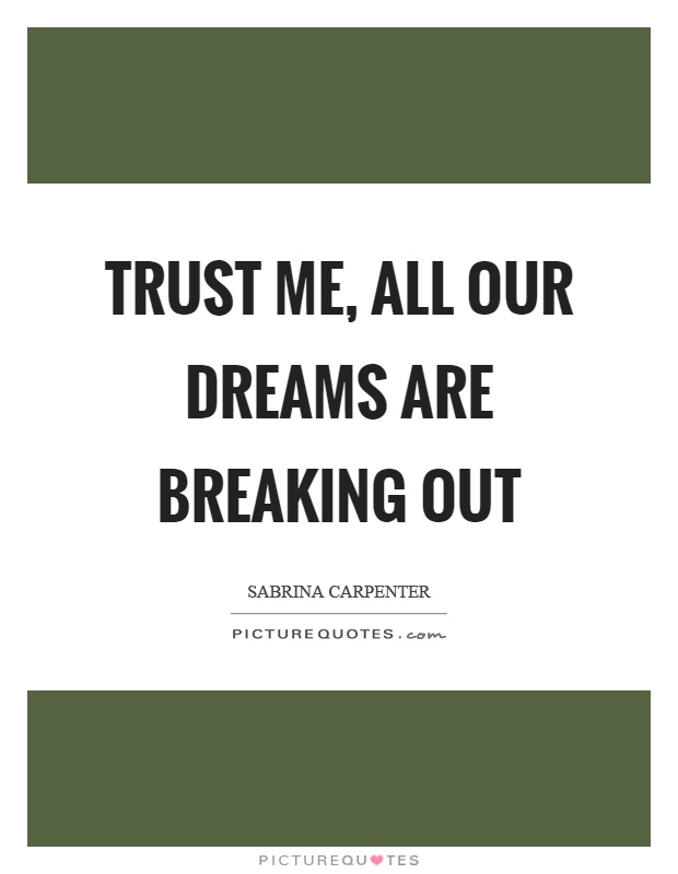 Trust me, all our dreams are breaking out Picture Quote #1