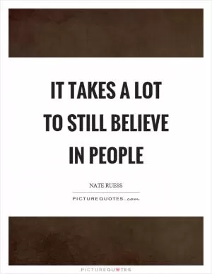It takes a lot to still believe in people Picture Quote #1