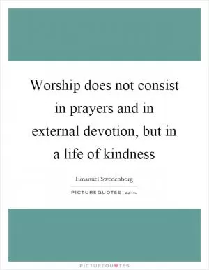 Worship does not consist in prayers and in external devotion, but in a life of kindness Picture Quote #1