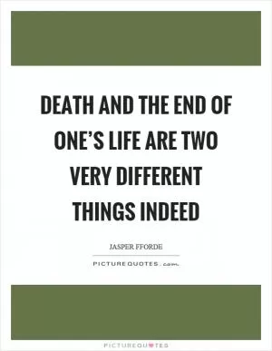 Death and the end of one’s life are two very different things indeed Picture Quote #1