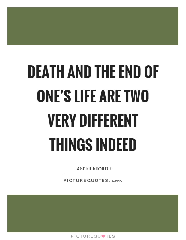 Death and the end of one's life are two very different things indeed Picture Quote #1