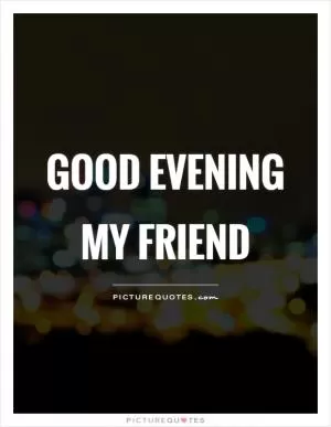 Good evening my friend Picture Quote #1