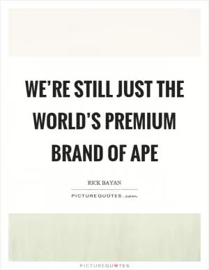 We’re still just the world’s premium brand of ape Picture Quote #1