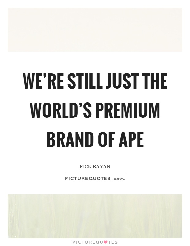 We're still just the world's premium brand of ape Picture Quote #1