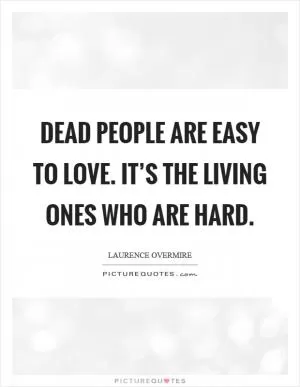 Dead people are easy to love. It’s the living ones who are hard Picture Quote #1
