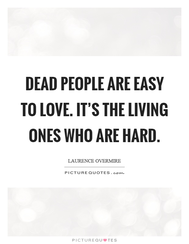 Dead people are easy to love. It's the living ones who are hard Picture Quote #1
