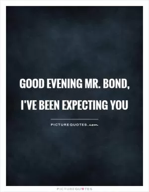 Good evening Mr. Bond, I’ve been expecting you Picture Quote #1