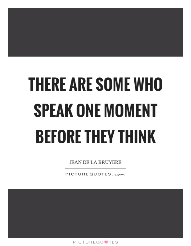 There are some who speak one moment before they think Picture Quote #1