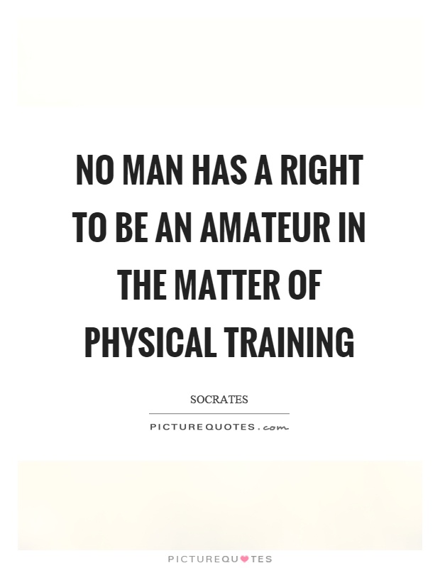No man has a right to be an amateur in the matter of physical training Picture Quote #1