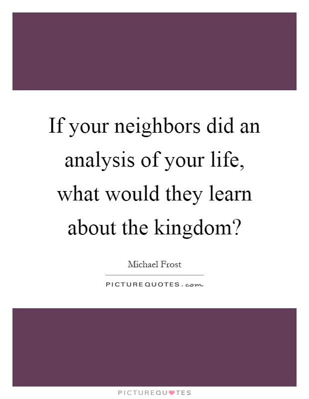 If your neighbors did an analysis of your life, what would they learn about the kingdom? Picture Quote #1
