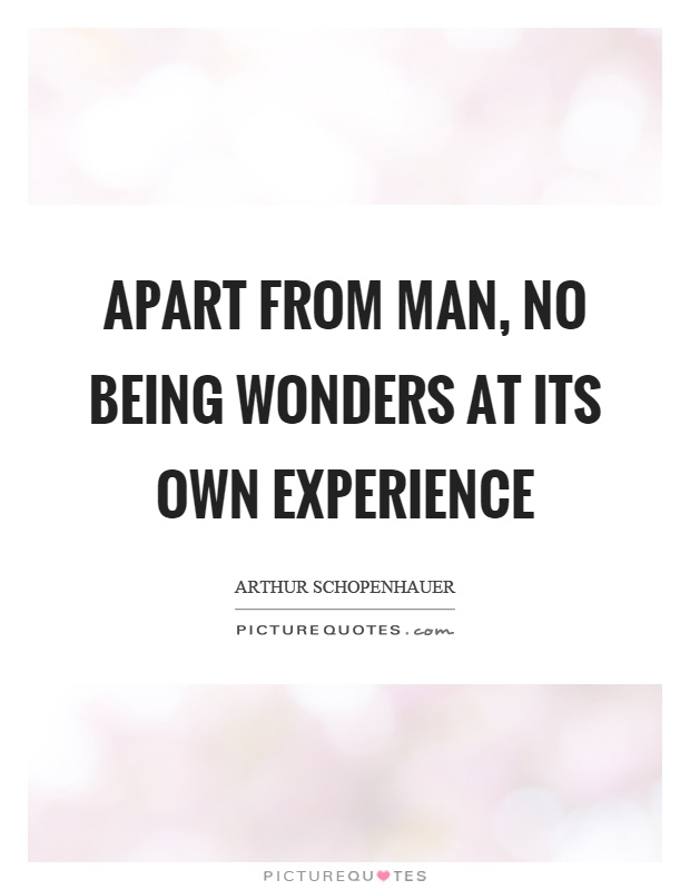 Apart from man, no being wonders at its own experience Picture Quote #1