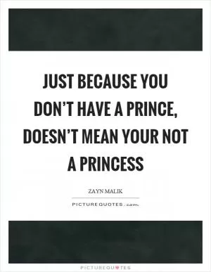 Just because you don’t have a prince, doesn’t mean your not a princess Picture Quote #1