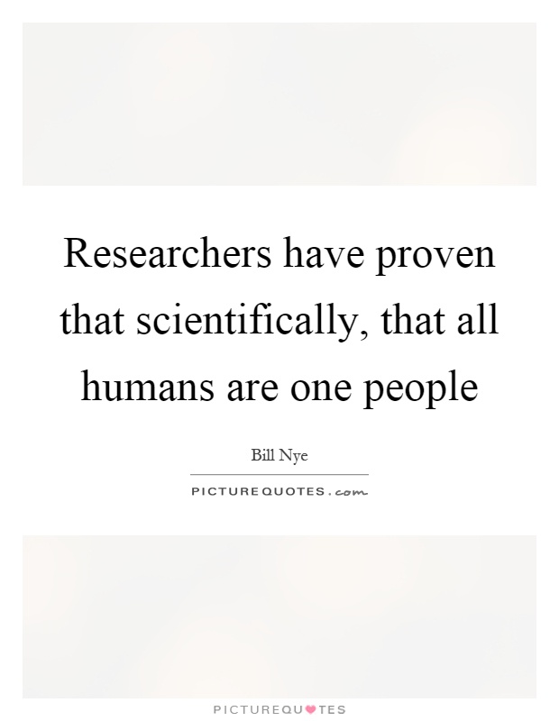 Researchers have proven that scientifically, that all humans are one people Picture Quote #1