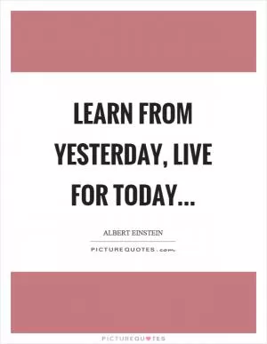 Learn from yesterday, live for today Picture Quote #1