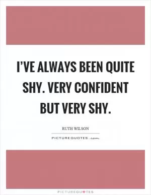 I’ve always been quite shy. Very confident but very shy Picture Quote #1