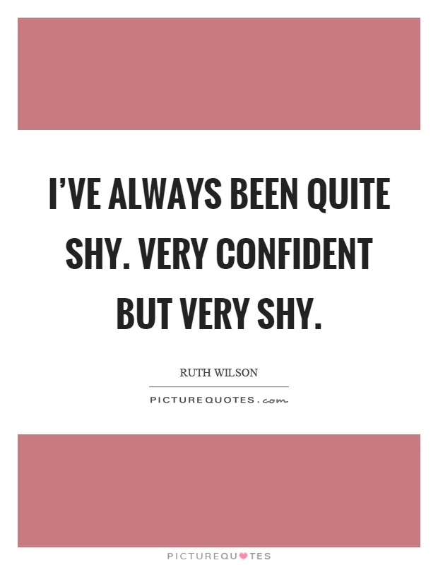 I've always been quite shy. Very confident but very shy Picture Quote #1