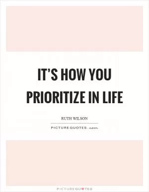 It’s how you prioritize in life Picture Quote #1