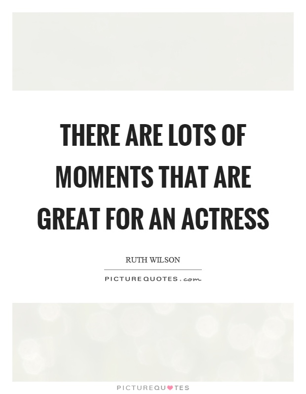 There are lots of moments that are great for an actress Picture Quote #1
