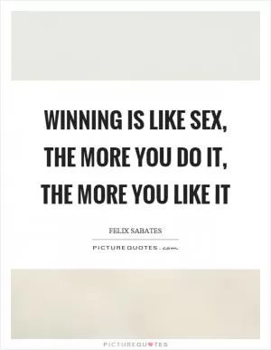 Winning is like sex, the more you do it, the more you like it Picture Quote #1