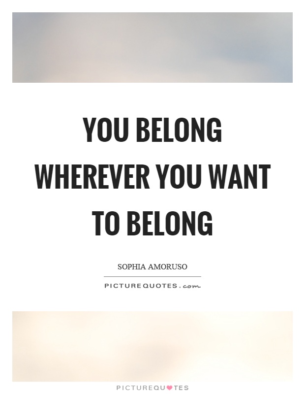 You belong wherever you want to belong Picture Quote #1