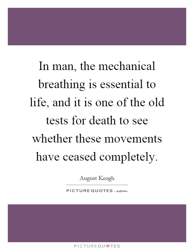 In man, the mechanical breathing is essential to life, and it is one of the old tests for death to see whether these movements have ceased completely Picture Quote #1