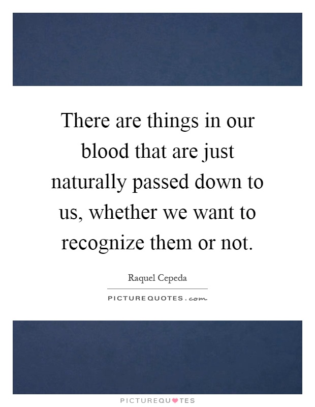 There are things in our blood that are just naturally passed down to us, whether we want to recognize them or not Picture Quote #1