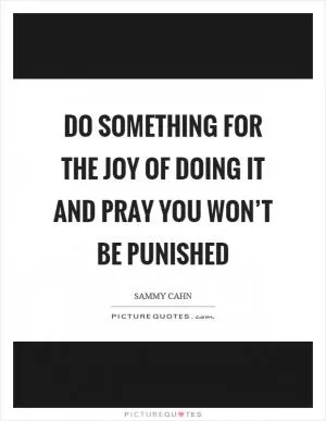 Do something for the joy of doing it and pray you won’t be punished Picture Quote #1