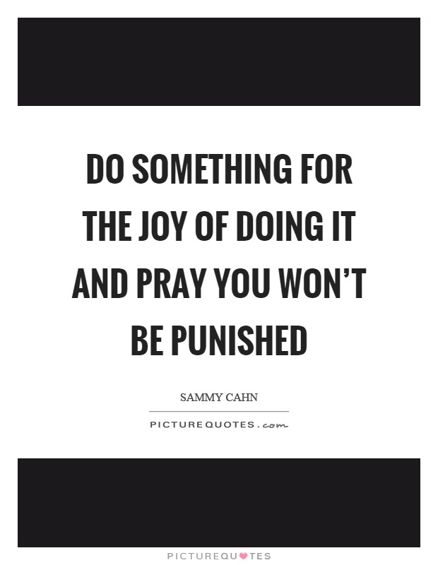 Do something for the joy of doing it and pray you won't be punished Picture Quote #1