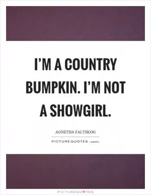I’m a country bumpkin. I’m not a showgirl Picture Quote #1