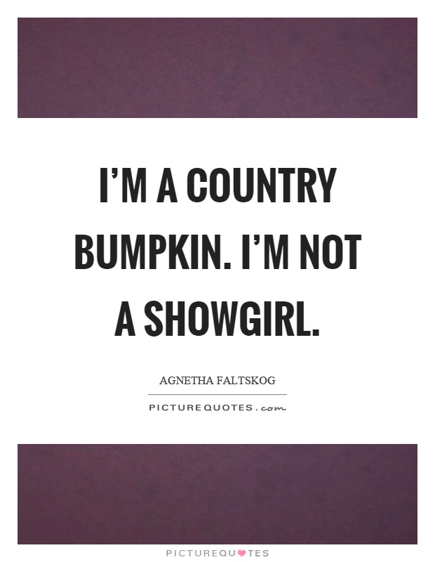 I'm a country bumpkin. I'm not a showgirl Picture Quote #1