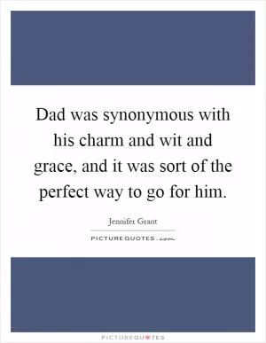 Dad was synonymous with his charm and wit and grace, and it was sort of the perfect way to go for him Picture Quote #1