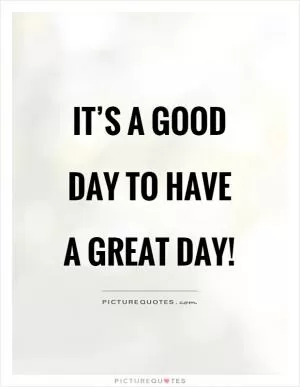 It’s a good day to have a great day! Picture Quote #1