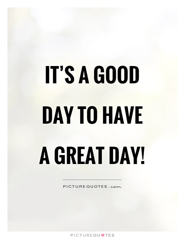 It's a good day to have a great day! | Picture Quotes