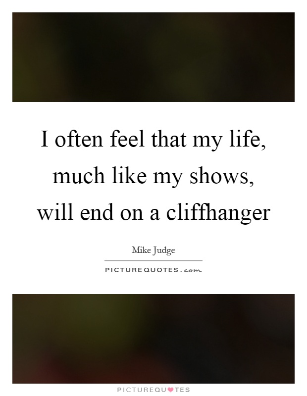 I often feel that my life, much like my shows, will end on a cliffhanger Picture Quote #1