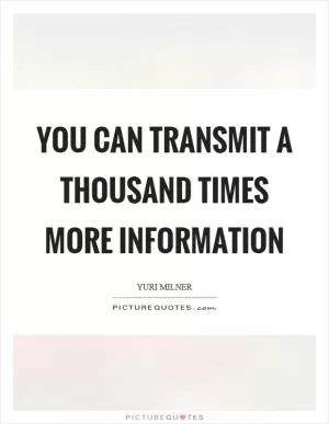 You can transmit a thousand times more information Picture Quote #1
