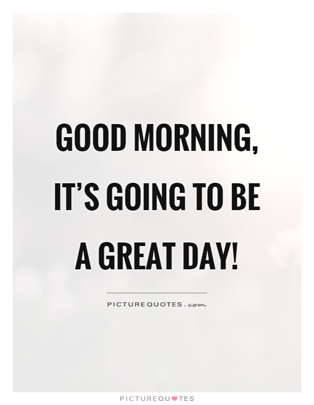 Good morning, it's going to be a great day! Picture Quote #1