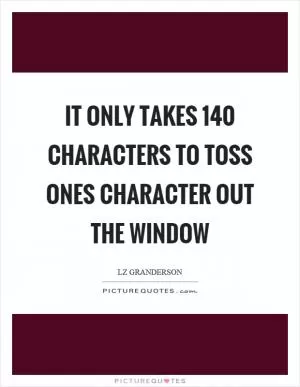 It only takes 140 characters to toss ones character out the window Picture Quote #1