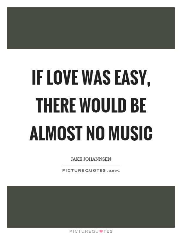 If love was easy, there would be almost no music Picture Quote #1