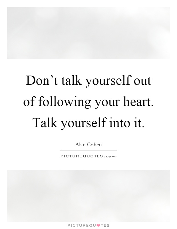 Don't talk yourself out of following your heart. Talk yourself into it Picture Quote #1