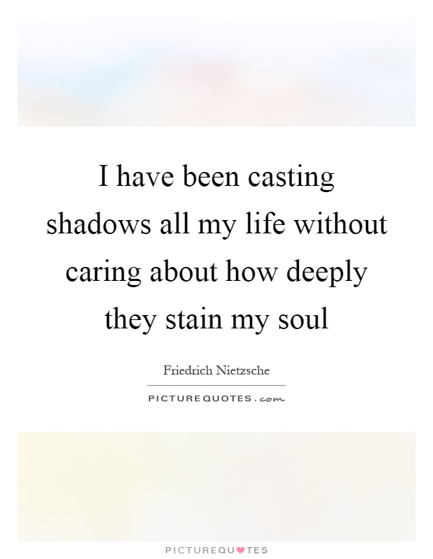 I have been casting shadows all my life without caring about how deeply they stain my soul Picture Quote #1
