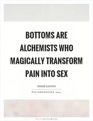 Bottoms are alchemists who magically transform pain into sex Picture Quote #1