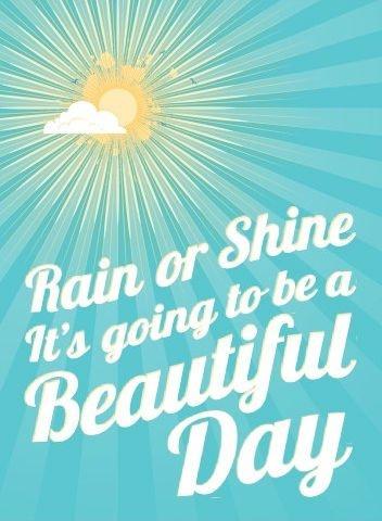 Rain or shine it's going to be a beautiful day Picture Quote #1