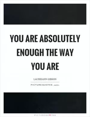 You are absolutely enough the way you are Picture Quote #1