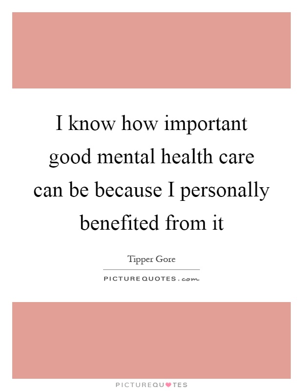 I know how important good mental health care can be because I personally benefited from it Picture Quote #1