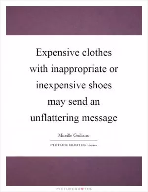 Expensive clothes with inappropriate or inexpensive shoes may send an unflattering message Picture Quote #1
